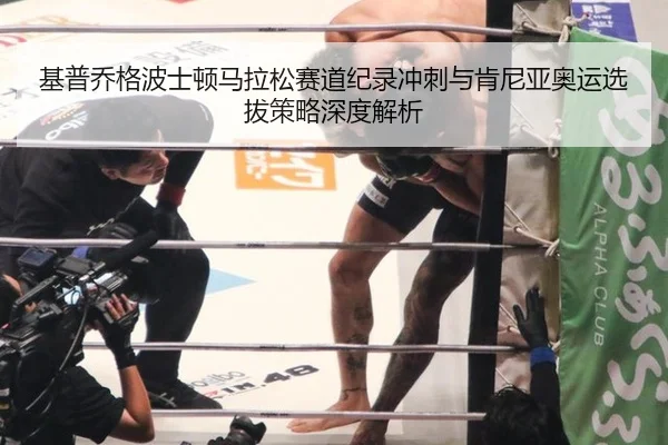 基普乔格波士顿马拉松赛道纪录冲刺与肯尼亚奥运选拔策略深度解析