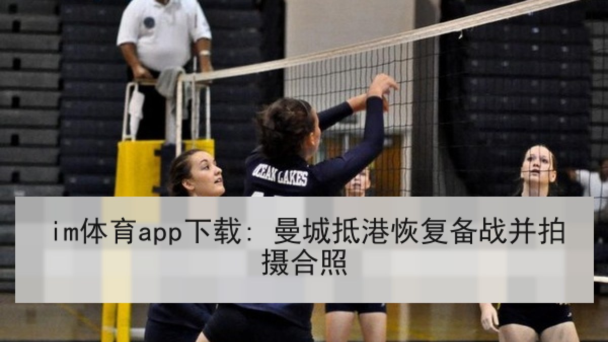 im体育app下载: 曼城抵港恢复备战并拍摄合照 im体育app下载: 曼城抵港恢复备战并拍摄合照