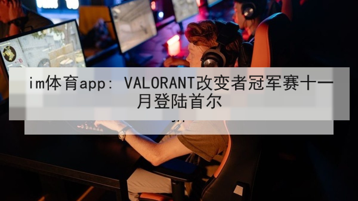 im体育app: VALORANT改变者冠军赛十一月登陆首尔 im体育app: VALORANT改变者冠军赛十一月登陆首尔
