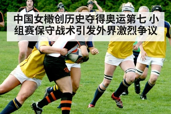 中国女橄创历史夺得奥运第七 小组赛保守战术引发外界激烈争议