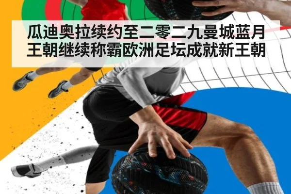 瓜迪奥拉续约至二零二九曼城蓝月王朝继续称霸欧洲足坛成就新王朝