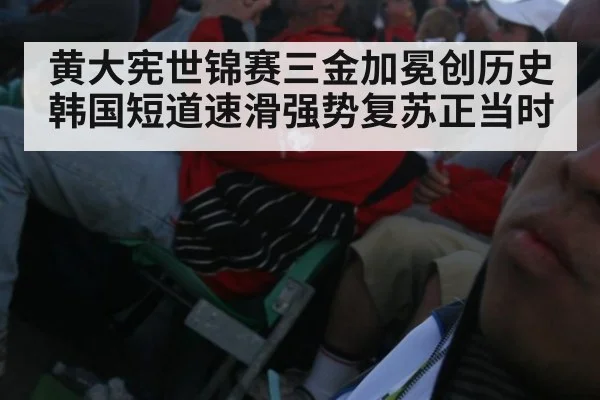 黄大宪世锦赛三金加冕创历史 韩国短道速滑强势复苏正当时