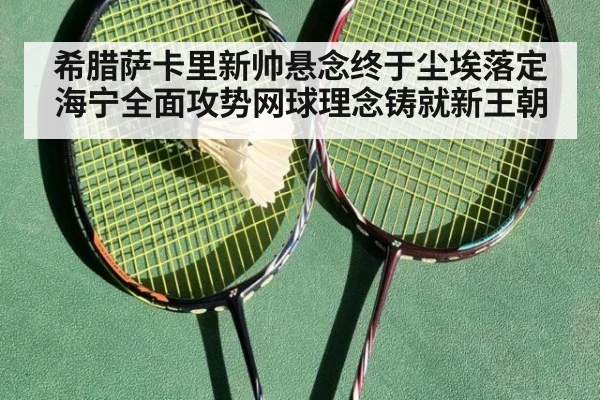希腊萨卡里新帅悬念终于尘埃落定 海宁全面攻势网球理念铸就新王朝
